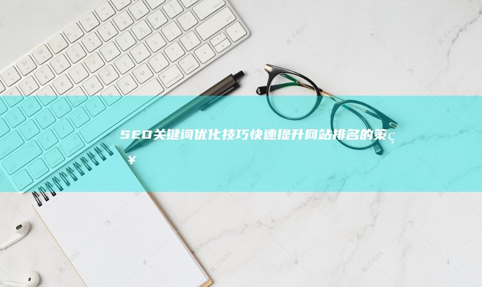 SEO关键词优化技巧：快速提升网站排名的策略解析