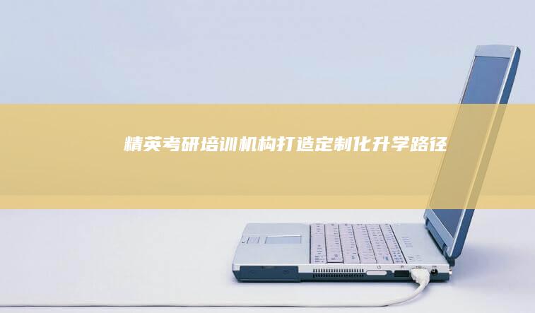 精英考研培训机构：打造定制化升学路径